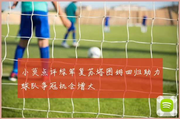 小莫点评绿军复苏塔图姆回归助力球队争冠机会增大