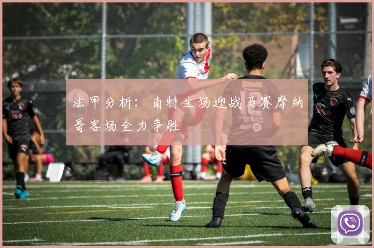 法甲分析：南特主场迎战马赛摩纳哥客场全力争胜