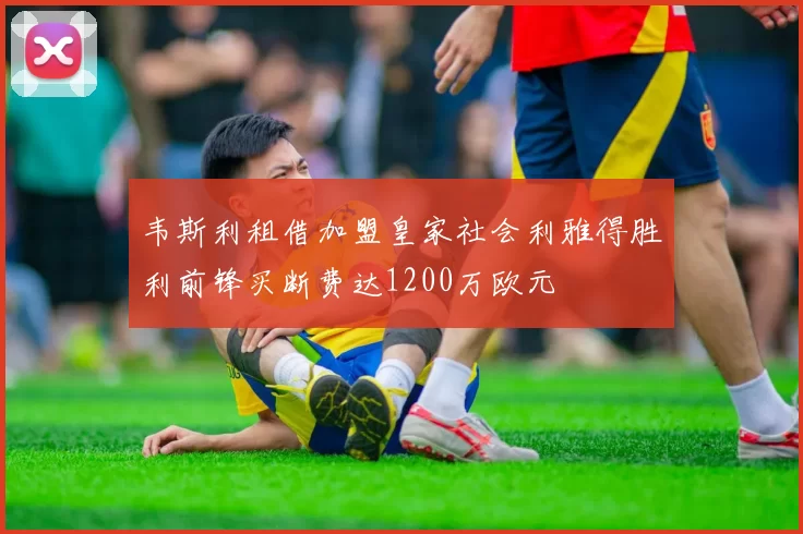 韦斯利租借加盟皇家社会利雅得胜利前锋买断费达1200万欧元