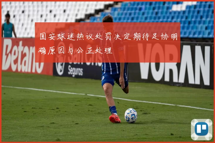 国安球迷热议处罚决定期待足协明确原因与公正处理
