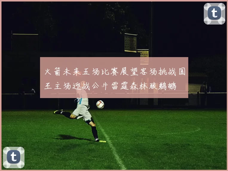 火箭未来五场比赛展望客场挑战国王主场迎战公牛雷霆森林狼鹈鹕