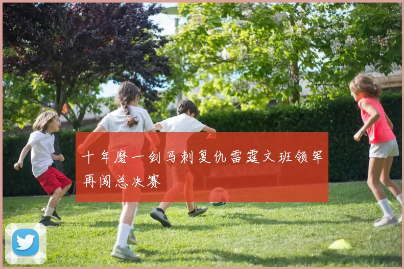 十年磨一剑马刺复仇雷霆文班领军再闯总决赛