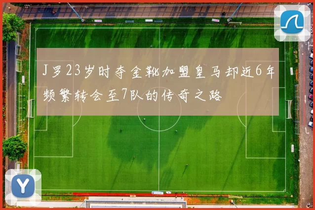 J罗23岁时夺金靴加盟皇马却近6年频繁转会至7队的传奇之路