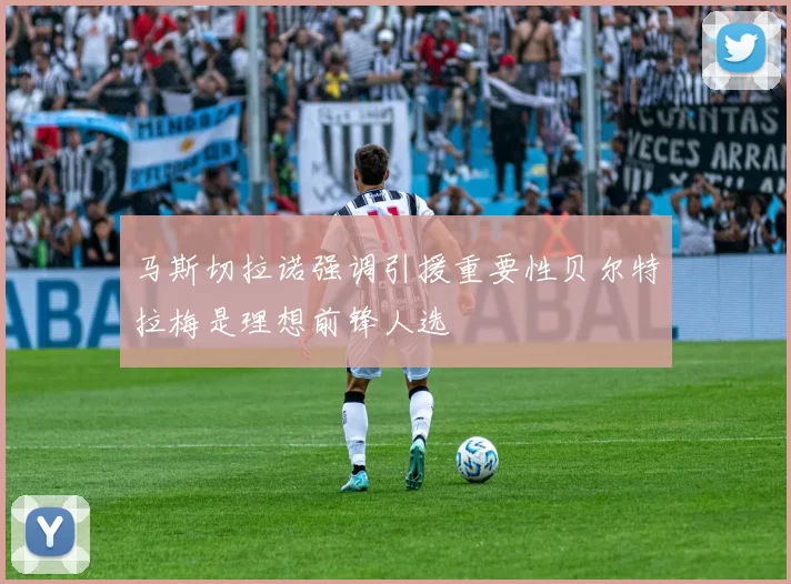 马斯切拉诺强调引援重要性贝尔特拉梅是理想前锋人选