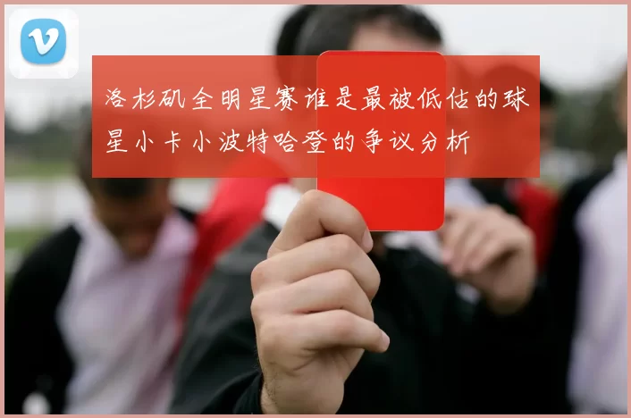 洛杉矶全明星赛谁是最被低估的球星小卡小波特哈登的争议分析